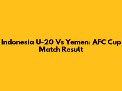 Indonesia U-20 Vs Yemen: AFC Cup Match Result