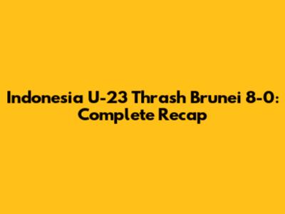 Indonesia U-23 Thrash Brunei 8-0: Complete Recap