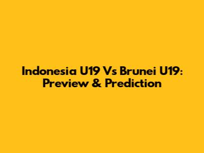 Indonesia U19 Vs Brunei U19: Preview & Prediction