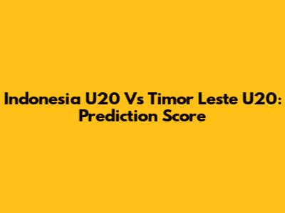 Indonesia U20 Vs Timor Leste U20: Prediction Score