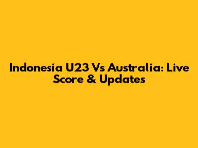 Indonesia U23 Vs Australia: Live Score & Updates