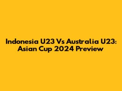 Indonesia U23 Vs Australia U23: Asian Cup 2024 Preview