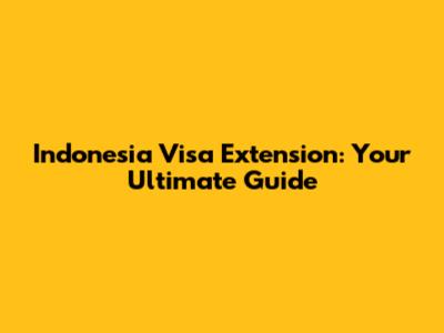 Indonesia Visa Extension: Your Ultimate Guide