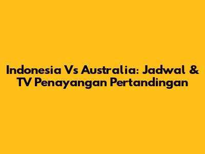 Indonesia Vs Australia: Jadwal & TV Penayangan Pertandingan