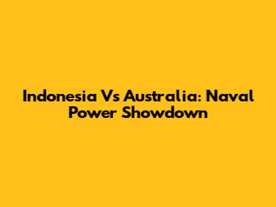 Indonesia Vs Australia: Naval Power Showdown