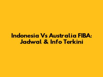 Indonesia Vs Australia FIBA: Jadwal & Info Terkini