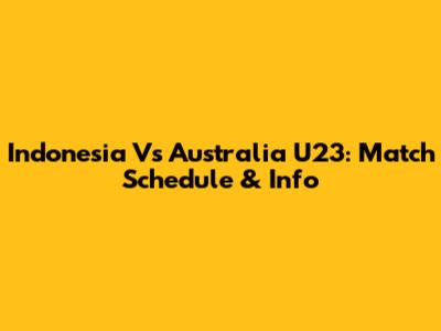 Indonesia Vs Australia U23: Match Schedule & Info