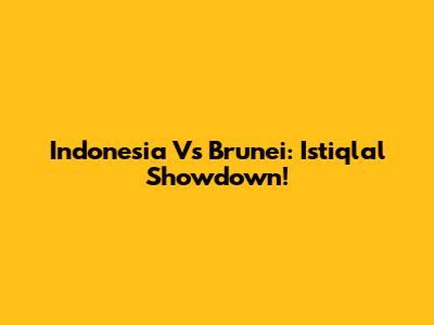 Indonesia Vs Brunei: Istiqlal Showdown!