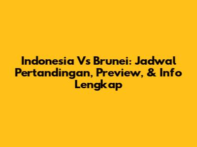 Indonesia Vs Brunei: Jadwal Pertandingan, Preview, & Info Lengkap