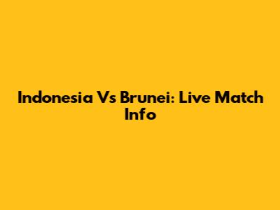 Indonesia Vs Brunei: Live Match Info