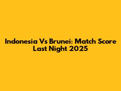 Indonesia Vs Brunei: Match Score Last Night 2025