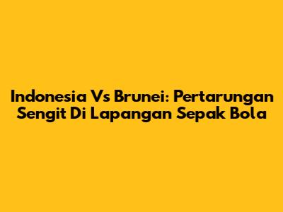Indonesia Vs Brunei: Pertarungan Sengit Di Lapangan Sepak Bola