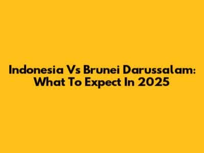 Indonesia Vs Brunei Darussalam: What To Expect In 2025