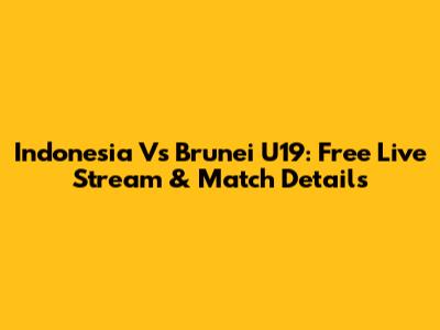 Indonesia Vs Brunei U19: Free Live Stream & Match Details