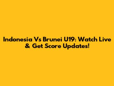 Indonesia Vs Brunei U19: Watch Live & Get Score Updates!
