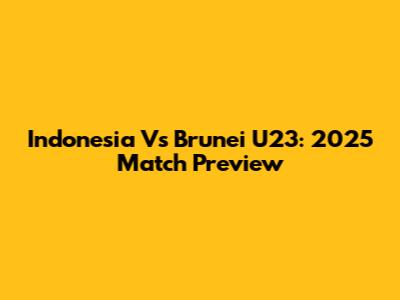 Indonesia Vs Brunei U23: 2025 Match Preview