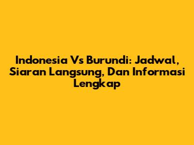 Indonesia Vs Burundi: Jadwal, Siaran Langsung, Dan Informasi Lengkap