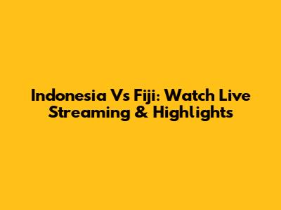 Indonesia Vs Fiji: Watch Live Streaming & Highlights