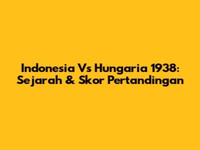 Indonesia Vs Hungaria 1938: Sejarah & Skor Pertandingan