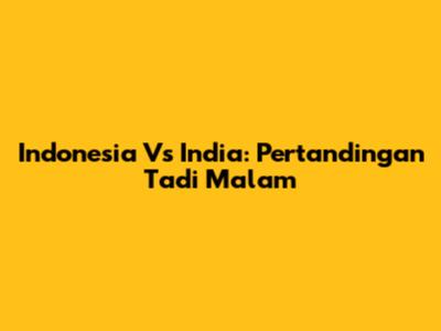 Indonesia Vs India: Pertandingan Tadi Malam
