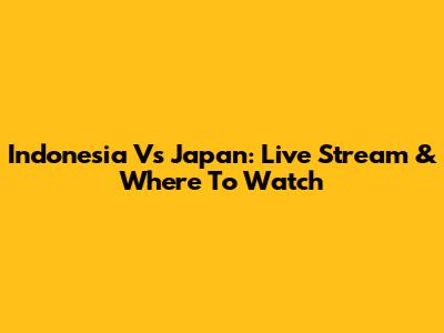 Indonesia Vs Japan: Live Stream & Where To Watch