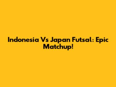 Indonesia Vs Japan Futsal: Epic Matchup!