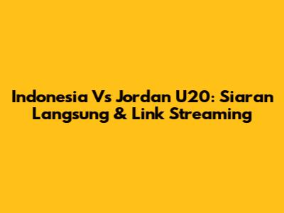 Indonesia Vs Jordan U20: Siaran Langsung & Link Streaming