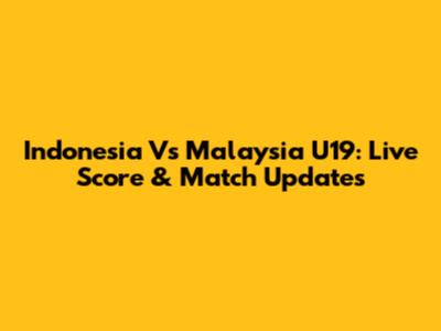 Indonesia Vs Malaysia U19: Live Score & Match Updates