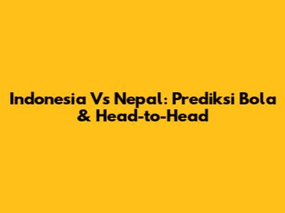 Indonesia Vs Nepal: Prediksi Bola & Head-to-Head