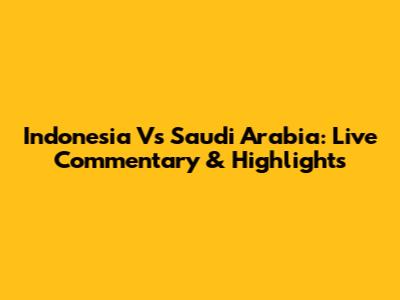 Indonesia Vs Saudi Arabia: Live Commentary & Highlights