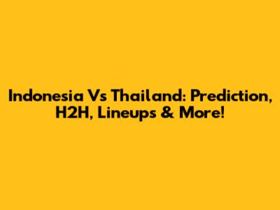 Indonesia Vs Thailand: Prediction, H2H, Lineups & More!
