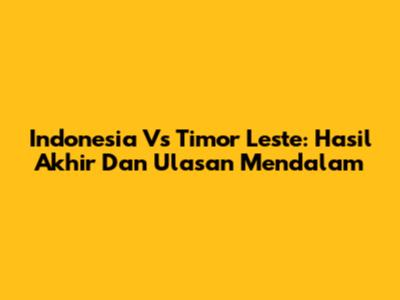 Indonesia Vs Timor Leste: Hasil Akhir Dan Ulasan Mendalam