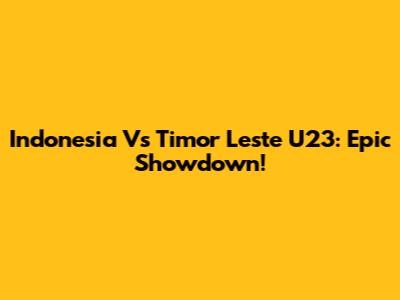 Indonesia Vs Timor Leste U23: Epic Showdown!