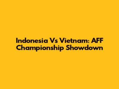 Indonesia Vs Vietnam: AFF Championship Showdown