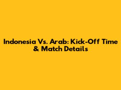 Indonesia Vs. Arab: Kick-Off Time & Match Details