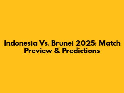 Indonesia Vs. Brunei 2025: Match Preview & Predictions