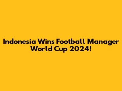 Indonesia Wins Football Manager World Cup 2024!