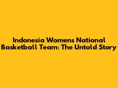 Indonesia Women's National Basketball Team: The Untold Story