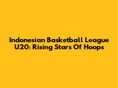 Indonesian Basketball League U20: Rising Stars Of Hoops