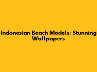 Indonesian Beach Models: Stunning Wallpapers