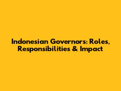 Indonesian Governors: Roles, Responsibilities & Impact