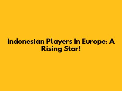 Indonesian Players In Europe: A Rising Star!