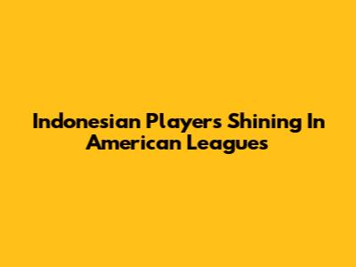 Indonesian Players Shining In American Leagues