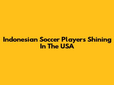 Indonesian Soccer Players Shining In The USA