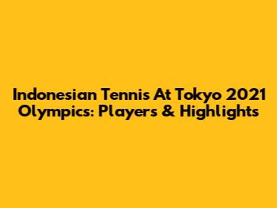 Indonesian Tennis At Tokyo 2021 Olympics: Players & Highlights