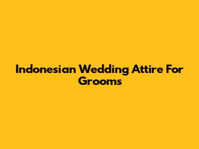 Indonesian Wedding Attire For Grooms