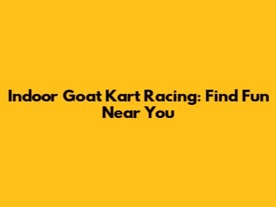 Indoor Goat Kart Racing: Find Fun Near You