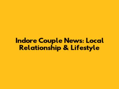 Indore Couple News: Local Relationship & Lifestyle