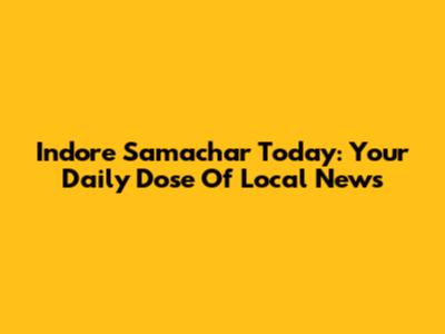 Indore Samachar Today: Your Daily Dose Of Local News