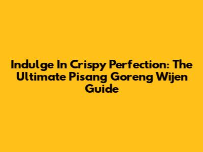 Indulge In Crispy Perfection: The Ultimate Pisang Goreng Wijen Guide